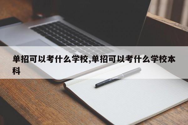 单招可以考什么学校,单招可以考什么学校本科 第1张