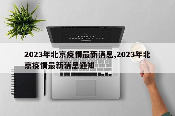 2023年北京疫情最新消息,2023年北京疫情最新消息通知