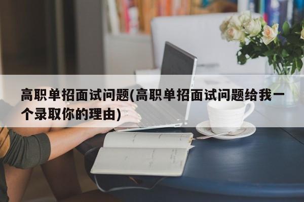 高职单招面试问题(高职单招面试问题给我一个录取你的理由)