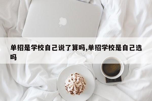单招是学校自己说了算吗,单招学校是自己选吗