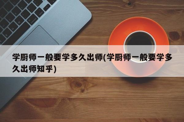 学厨师一般要学多久出师(学厨师一般要学多久出师知乎)