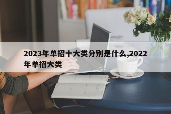 2023年单招十大类分别是什么,2022年单招大类