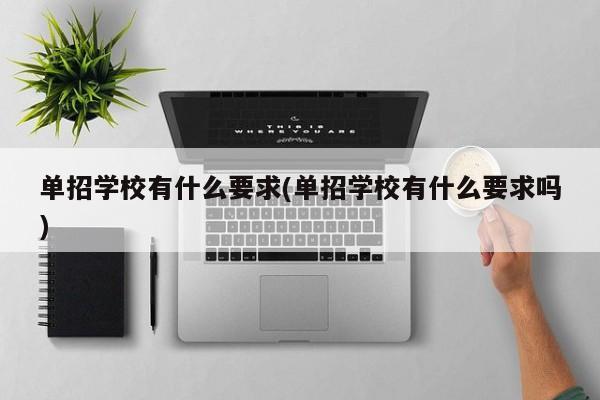 单招学校有什么要求(单招学校有什么要求吗)