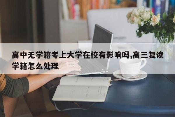 高中无学籍考上大学在校有影响吗,高三复读学籍怎么处理