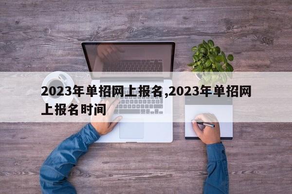 2023年单招网上报名,2023年单招网上报名时间