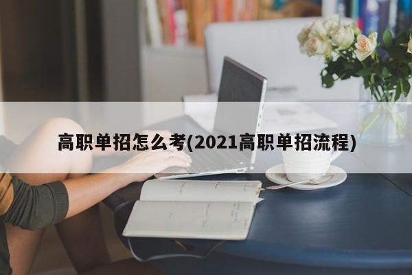 高职单招怎么考(2021高职单招流程)