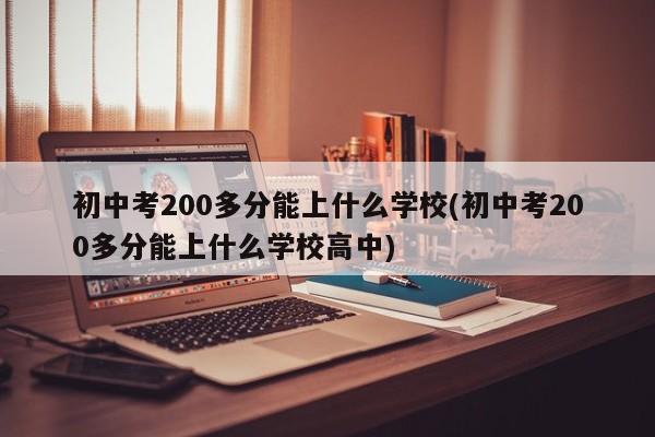 初中考200多分能上什么学校(初中考200多分能上什么学校高中)