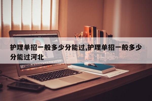 护理单招一般多少分能过,护理单招一般多少分能过河北