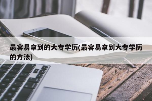 最容易拿到的大专学历(最容易拿到大专学历的方法)