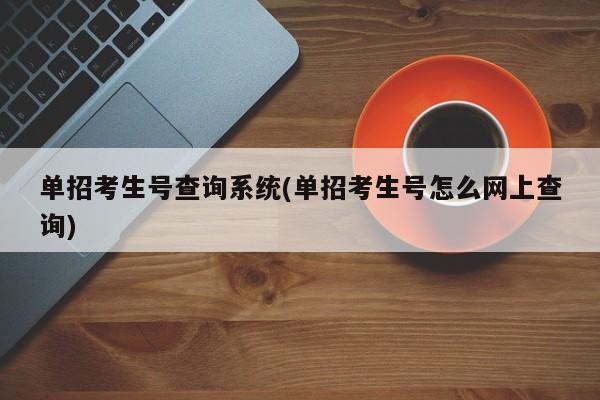 单招考生号查询系统(单招考生号怎么网上查询)