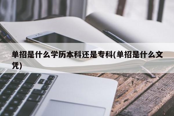 单招是什么学历本科还是专科(单招是什么文凭)