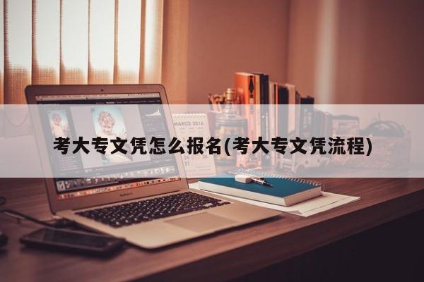 考大专文凭怎么报名(考大专文凭流程)