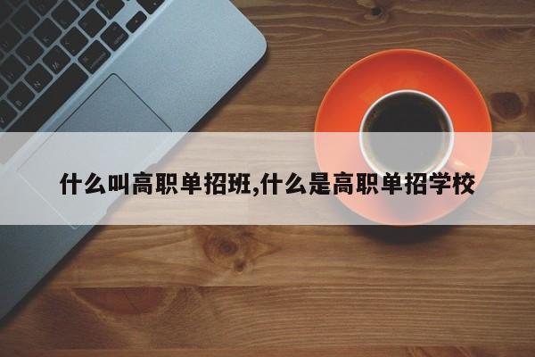 什么叫高职单招班,什么是高职单招学校