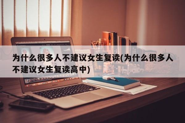 为什么很多人不建议女生复读(为什么很多人不建议女生复读高中)