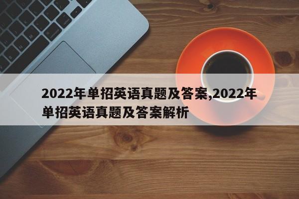 2022年单招英语真题及答案,2022年单招英语真题及答案解析