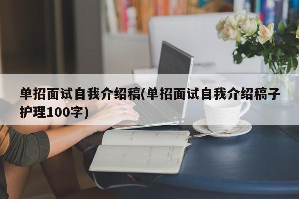 单招面试自我介绍稿(单招面试自我介绍稿子护理100字)