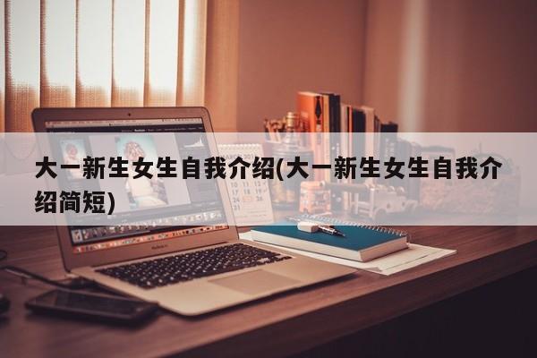 大一新生女生自我介绍(大一新生女生自我介绍简短)