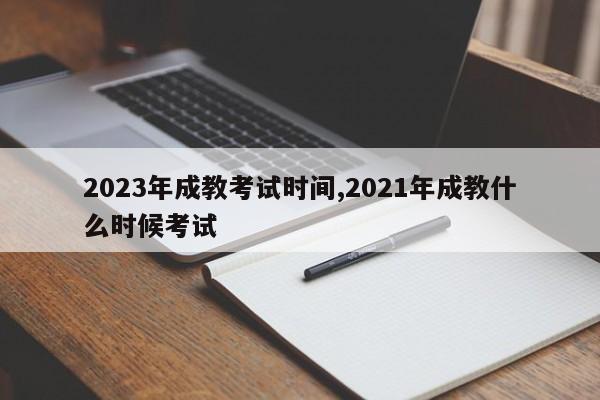 2023年成教考试时间,2021年成教什么时候考试