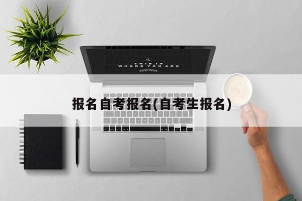 报名自考报名(自考生报名) 第1张