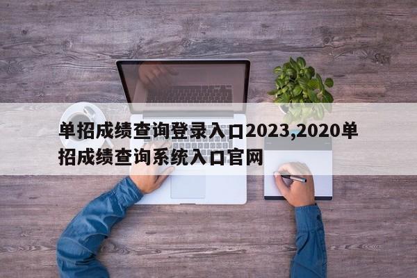 单招成绩查询登录入口2023,2020单招成绩查询系统入口官网