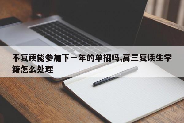 不复读能参加下一年的单招吗,高三复读生学籍怎么处理