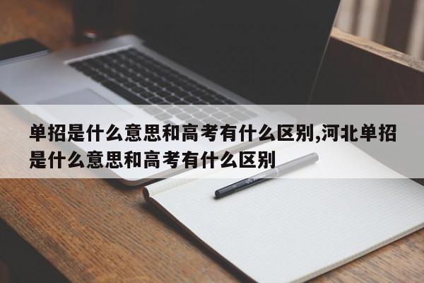 单招是什么意思和高考有什么区别,河北单招是什么意思和高考有什么区别