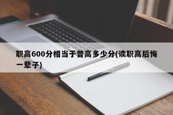 职高600分相当于普高多少分(读职高后悔一辈子)