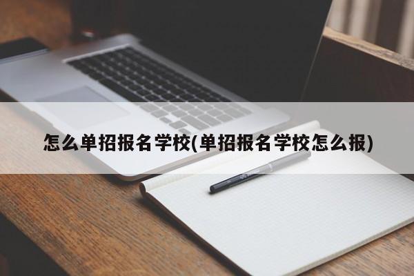 怎么单招报名学校(单招报名学校怎么报)
