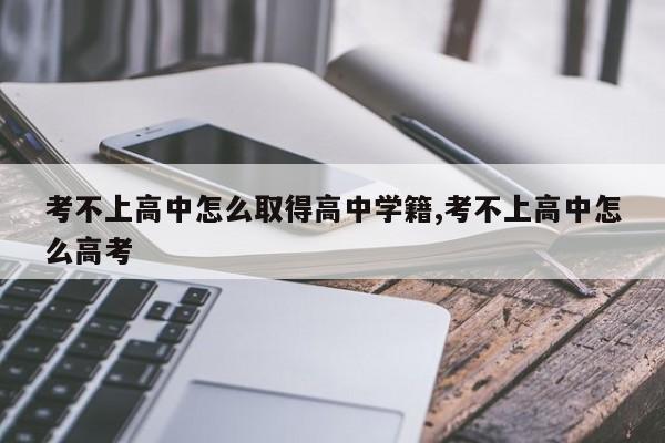 考不上高中怎么取得高中学籍,考不上高中怎么高考