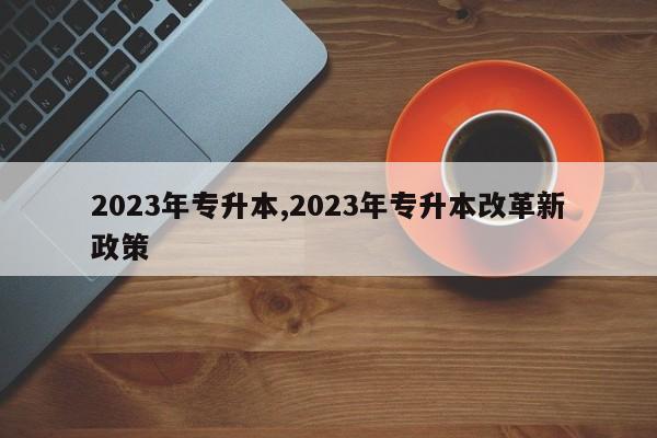 2023年专升本,2023年专升本改革新政策