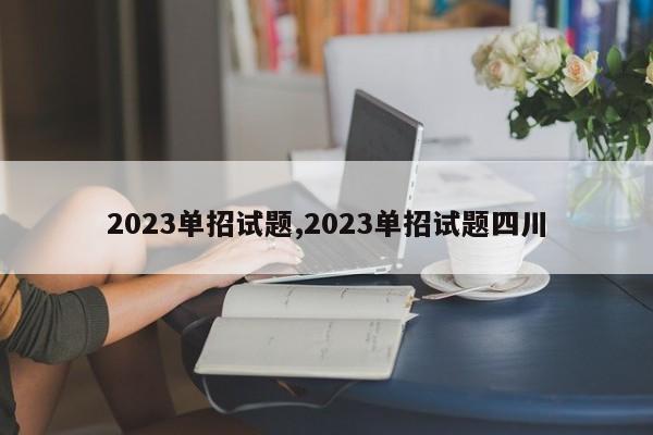 2023单招试题,2023单招试题四川