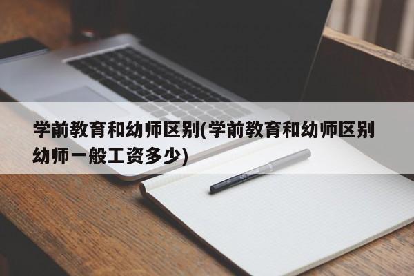 学前教育和幼师区别(学前教育和幼师区别 幼师一般工资多少)