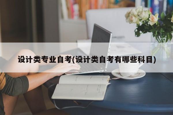 设计类专业自考(设计类自考有哪些科目)
