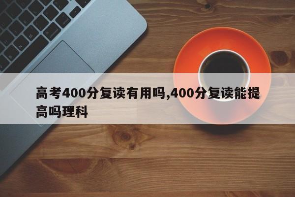 高考400分复读有用吗,400分复读能提高吗理科