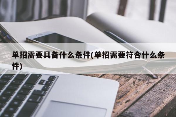 单招需要具备什么条件(单招需要符合什么条件)