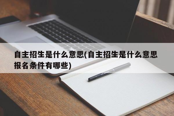 自主招生是什么意思(自主招生是什么意思 报名条件有哪些)