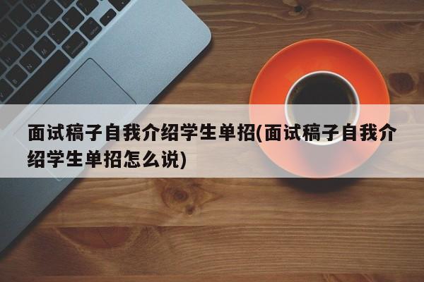面试稿子自我介绍学生单招(面试稿子自我介绍学生单招怎么说)