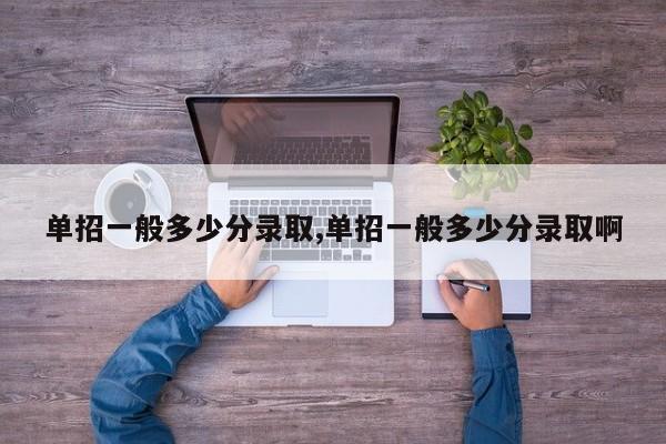 单招一般多少分录取,单招一般多少分录取啊
