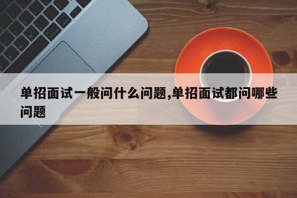 单招面试一般问什么问题,单招面试都问哪些问题