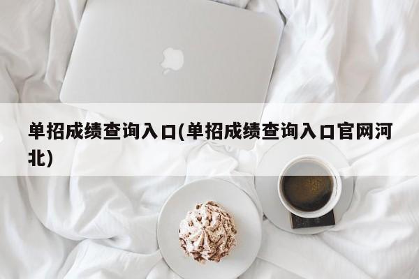 单招成绩查询入口(单招成绩查询入口官网河北)