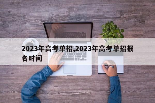 2023年高考单招,2023年高考单招报名时间