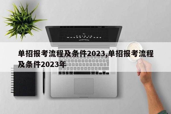单招报考流程及条件2023,单招报考流程及条件2023年