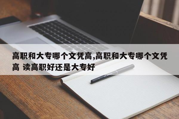 高职和大专哪个文凭高,高职和大专哪个文凭高 读高职好还是大专好