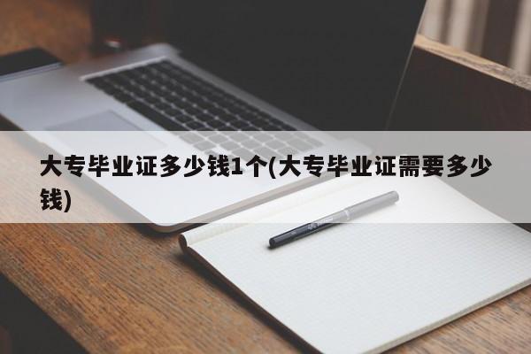 大专毕业证多少钱1个(大专毕业证需要多少钱)