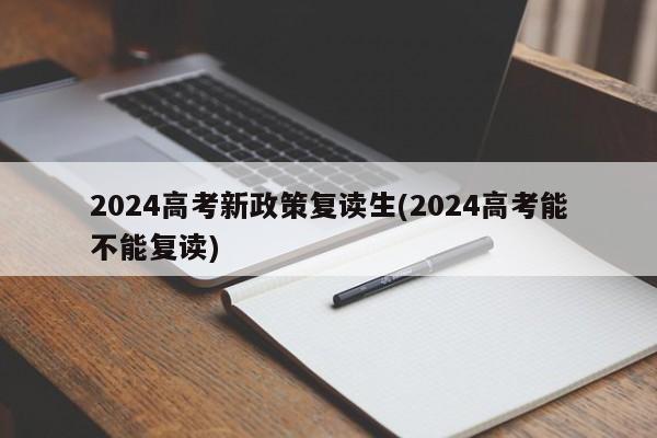 2024高考新政策复读生(2024高考能不能复读)