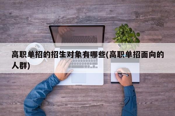 高职单招的招生对象有哪些(高职单招面向的人群)