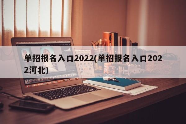 单招报名入口2022(单招报名入口2022河北)