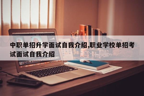 中职单招升学面试自我介绍,职业学校单招考试面试自我介绍