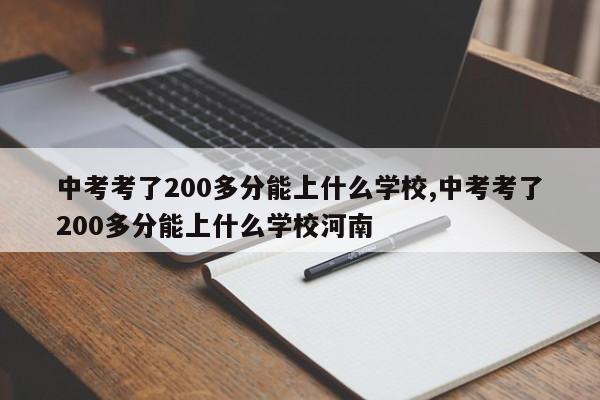 中考考了200多分能上什么学校,中考考了200多分能上什么学校河南