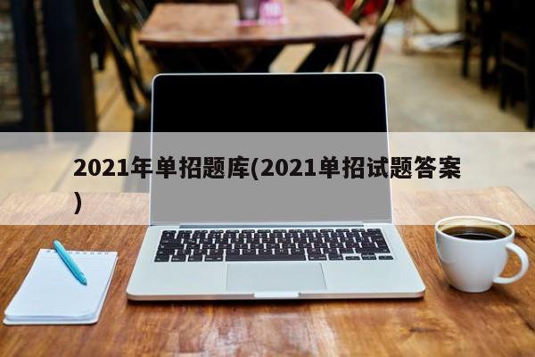 2021年单招题库(2021单招试题答案)